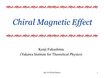 Chiral Magnetic Effect  Kenji Fukushima  (Yukawa Institute for Theoretical Physics)  July 24