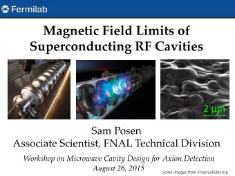 Magnetic Field Limits of  Superconducting RF Cavities  Sam Posen  Associate Scientist, FNAL