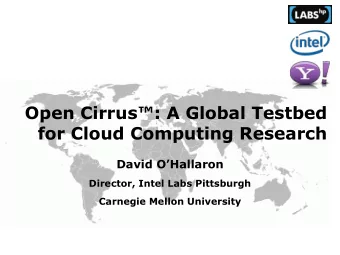 Open Cirrus: A Global Testbed  for Cloud Computing Research  David OHallaron  Director, Intel