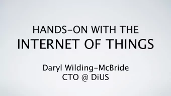 HANDS-ON WITH THE  INTERNET OF THINGS Daryl Wilding-McBride  CTO @ DiUS  THE POINT(S) OF THIS TALK