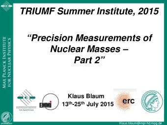 TRIUMF Summer Institute, 2015  Precision Measurements of  Nuclear Masses   Part 2  Klaus