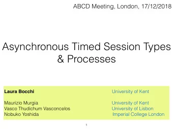 Asynchronous Timed Session Types  &amp; Processes Laura Bocchi University of Kent   Maurizio