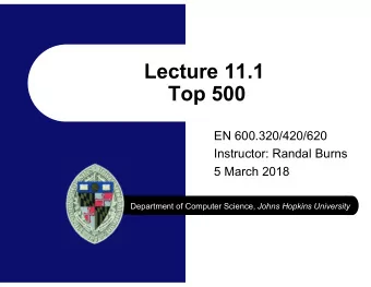 Lecture 11.1  Top 500  EN 600.320/420/620  Instructor: Randal Burns  5 March 2018 Department of