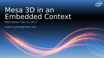 Mesa 3D in an  Embedded Context  Mark Janes, Feb 21, 2017  mark.a.janes@intel.com  About me: