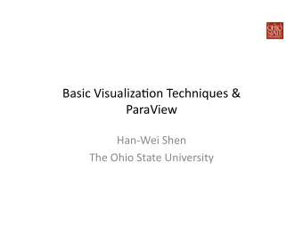 Basic Visualiza+on Techniques &amp;  ParaView  Han-Wei Shen  The Ohio State University  Visualizing