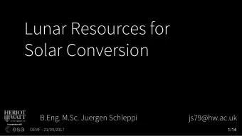 Lunar Resources for  Solar Conversion  B.Eng. M.Sc. Juergen Schleppi  js79@hw.ac.uk  OEMF -