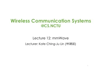 Wireless Communication Systems  @CS.NCTU  Lecture 12: mmWave Lecturer: Kate Ching-Ju Lin (
