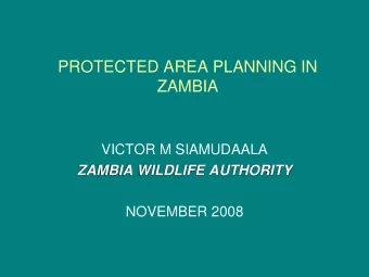 PROTECTED AREA PLANNING IN  ZAMBIA  VICTOR M SIAMUDAALA  ZAMBIA WILDLIFE AUTHORITY  NOVEMBER 2008