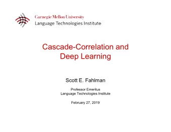 Cascade-Correlation and  Deep Learning  Scott E. Fahlman  Professor Emeritus  Language Technologies