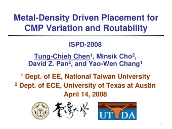 Metal-Density Driven Placement for  CMP Variation and Routability  ISPD-2008 Tung-Chieh Chen 1 ,