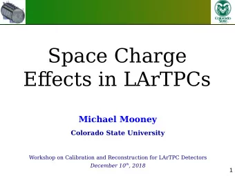 Space Charge  Efgects in LArTPCs  Michael Mooney  Colorado State University  Workshop on
