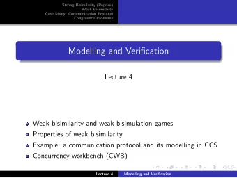 Modelling and Verification  Lecture 4  Weak bisimilarity and weak bisimulation games  Properties of