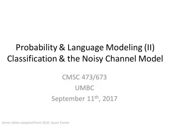 Probability &amp; Language Modeling (II)  Classification &amp; the Noisy Channel Model  CMSC