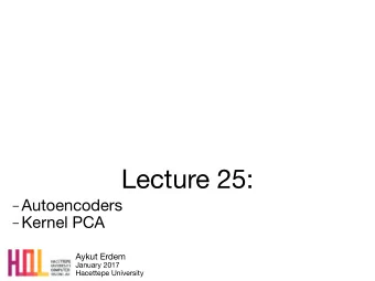 Lecture 25:  Autoencoders  Kernel PCA Aykut Erdem January 2017  Hacettepe University  Today