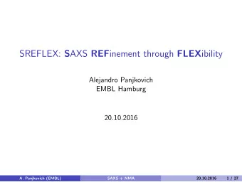 SREFLEX: S AXS REF inement through FLEX ibility  Alejandro Panjkovich  EMBL Hamburg  20.10.2016  A.