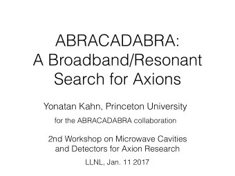 ABRACADABRA:   A Broadband/Resonant  Search for Axions  Yonatan Kahn, Princeton University  for