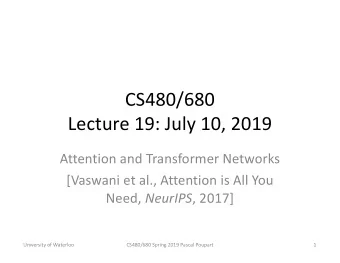 CS480/680  Lecture 19: July 10, 2019  Attention and Transformer Networks  [Vaswani et al.,