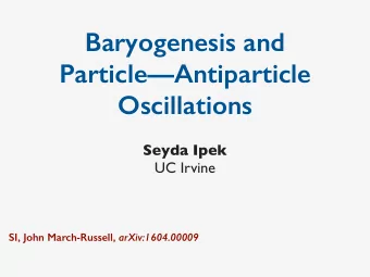 Baryogenesis and  ParticleAntiparticle  Oscillations  Seyda Ipek  UC Irvine SI, John