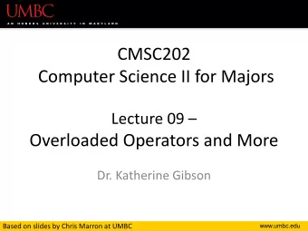 Computer Science II for Majors Lecture 09   Overloaded Operators and More  Dr. Katherine Gibson