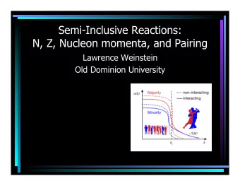 Semi-Inclusive Reactions:  N, Z, Nucleon momenta, and Pairing  Lawrence Weinstein  Old Dominion