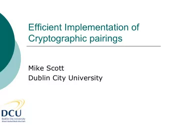 Efficient Implementation of  Cryptographic pairings  Mike Scott  Dublin City University  First
