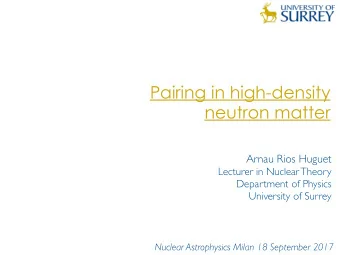 Pairing in high-density  neutron matter  Arnau Rios Huguet  Lecturer in Nuclear Theory  Department
