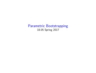 Parametric Bootstrapping  18.05 Spring 2017  Parametric bootstrapping  Use the estimated parameter