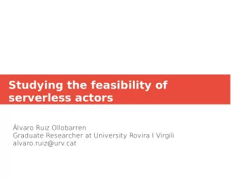 Studying the feasibility of  serverless actors  lvaro Ruiz Ollobarren  Graduate Reuearcher at