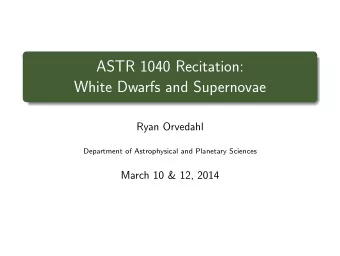 ASTR 1040 Recitation:  White Dwarfs and Supernovae  Ryan Orvedahl  Department of Astrophysical and