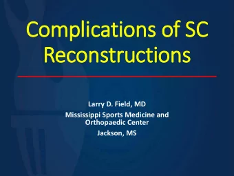 Com  Complication  ons of  of SC  C  Recon  onstruction  ons  Larry D. Field, MD  Mississippi