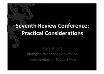 Seventh Review Conference: Practical Considerations Piers Millett Biological Weapons Convention