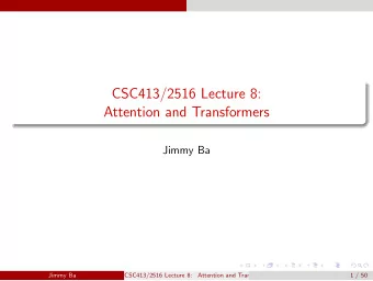 CSC413/2516 Lecture 8:  Attention and Transformers  Jimmy Ba  Jimmy Ba  CSC413/2516 Lecture 8: