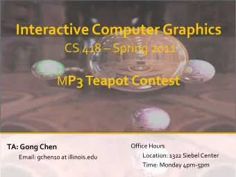 Interactive Computer Graphics CS 418  Spring 2011 M P3 Teapot Contest  Office Hours  TA: Gong