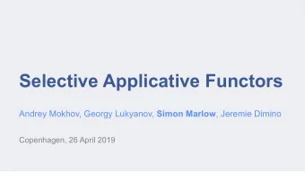 Selective Applicative Functors Andrey Mokhov, Georgy Lukyanov, Simon Marlow , Jeremie Dimino