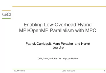 Enabling Low-Overhead Hybrid  MPI/OpenMP Parallelism with MPC  Patrick Carribault, Marc Prache