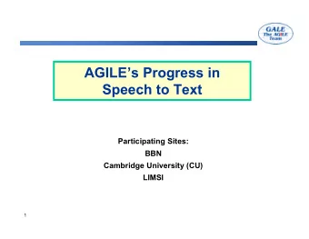 AGILEs Progress in  Speech to Text  Participating Sites:  BBN  Cambridge University (CU)  LIMSI