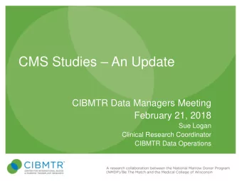CMS Studies  An Update  CIBMTR Data Managers Meeting  February 21, 2018  Sue Logan  Clinical