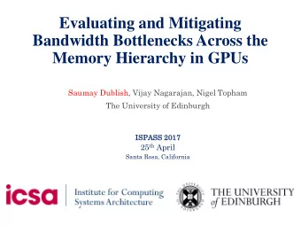Bandwidth Bottlenecks Across the  Memory Hierarchy in GPUs  Saumay Dublish, Vijay Nagarajan, Nigel