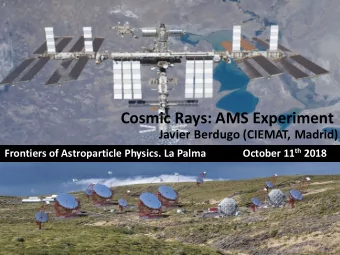 Cosmic Rays: AMS Experiment  Javier Berdugo (CIEMAT, Madrid) October 11 th 2018  Frontiers of