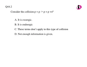 Q44.2 Consider the collision p + p -&gt; p + p +  0 p + p +   Consider the collision p + p