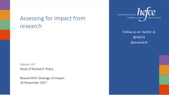 Assessing for impact from  research  Follow us on Twitter at  @HEFCE  @stevenhill  Steven Hill