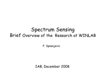 Spectrum Sensing Brief Overview of the  Research at WINLAB  P. Spasojevic  IAB, December 2008  What
