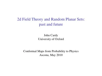 2d Field Theory and Random Planar Sets:  past and future  John Cardy  University of Oxford