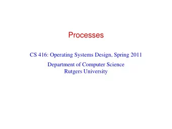 Processes  CS 416: Operating Systems Design, Spring 2011  Department of Computer Science  Rutgers