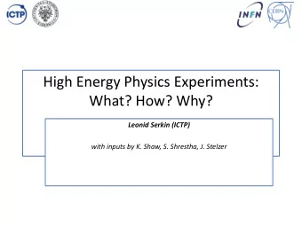 High Energy Physics Experiments:  What? How? Why?  Leonid Serkin (ICTP)  with inputs by K. Shaw, S.