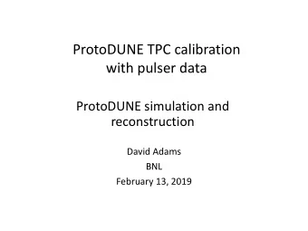 ProtoDUNE TPC calibration  with pulser data  ProtoDUNE simulation and  reconstruction  David Adams