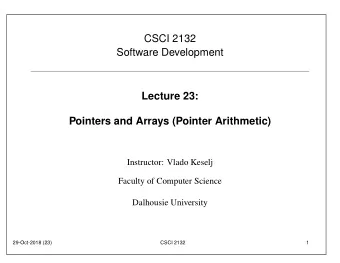 CSCI 2132  Software Development  Lecture 23:  Pointers and Arrays (Pointer Arithmetic)  Instructor: