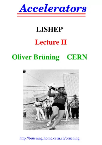 Accelerators  LISHEP  Lecture II  Oliver Brning    CERN  http://bruening.home.cern.ch/bruening