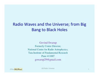 Radio Waves and the Universe; from Big  Bang to Black Holes  Govind Swarup  Formerly Centre