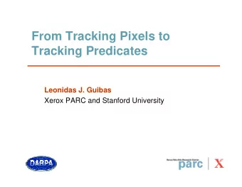 From Tracking Pixels to  Tracking Predicates  Leonidas J. Guibas  Xerox PARC and Stanford